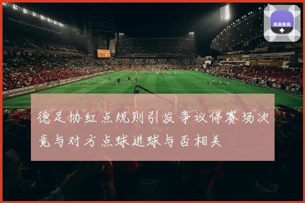 德足协红点规则引发争议停赛场次竟与对方点球进球与否相关