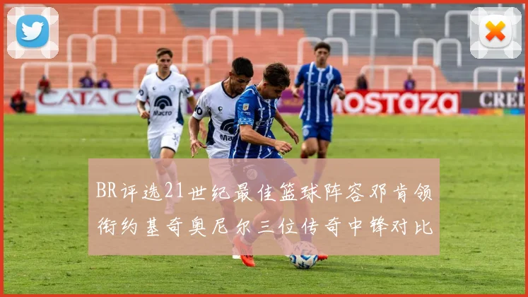 BR评选21世纪最佳篮球阵容邓肯领衔约基奇奥尼尔三位传奇中锋对比分析