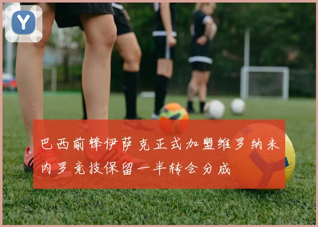 巴西前锋伊萨克正式加盟维罗纳米内罗竞技保留一半转会分成