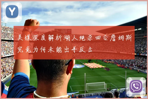 美媒深度解析湖人绝杀回合詹姆斯究竟为何未能出手反击