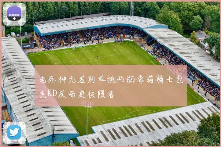 老死神无差别单挑两瓶毒药骑士包夹KD反而更快陨落