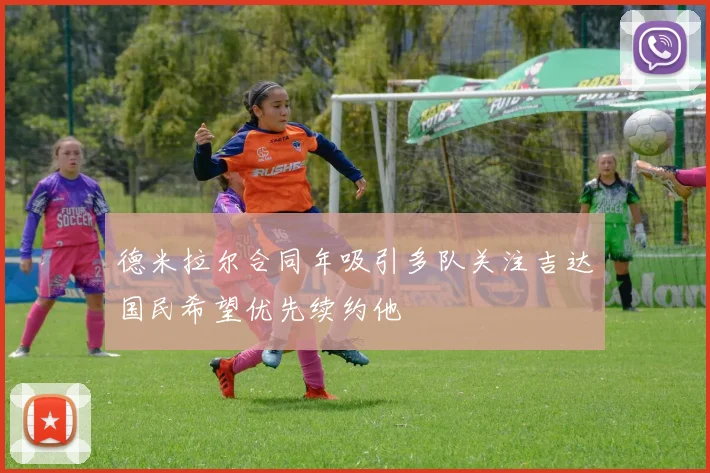 德米拉尔合同年吸引多队关注吉达国民希望优先续约他