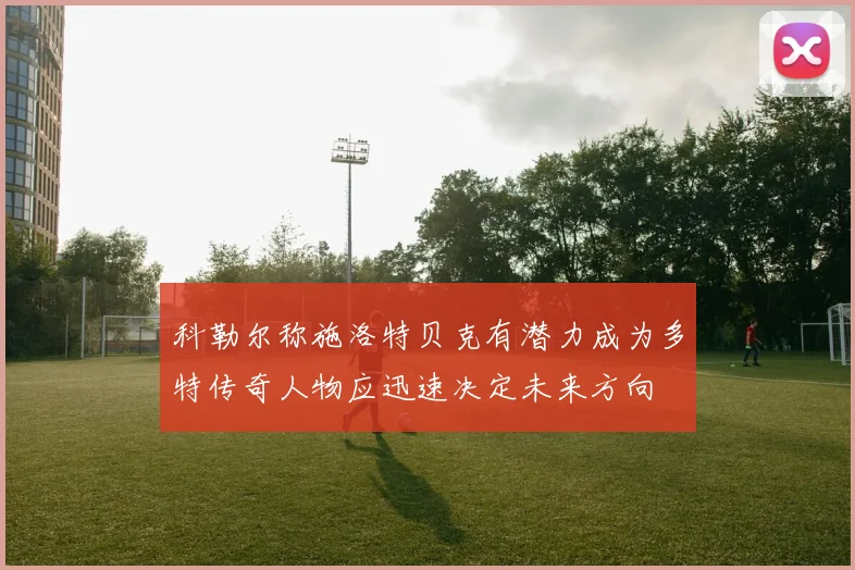 科勒尔称施洛特贝克有潜力成为多特传奇人物应迅速决定未来方向