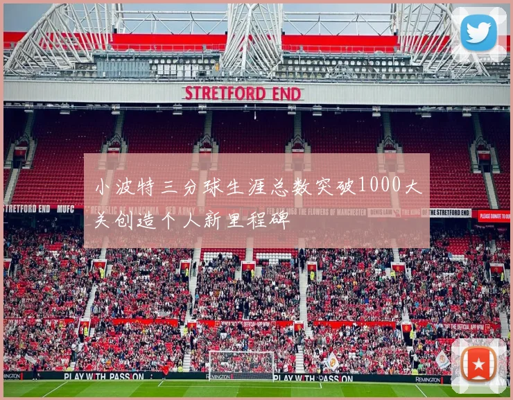 小波特三分球生涯总数突破1000大关创造个人新里程碑
