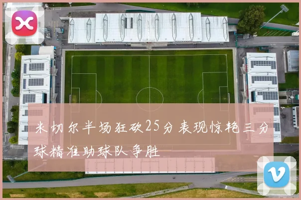 米切尔半场狂砍25分表现惊艳三分球精准助球队争胜