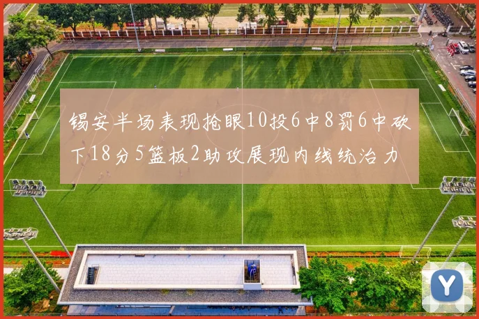 锡安半场表现抢眼10投6中8罚6中砍下18分5篮板2助攻展现内线统治力