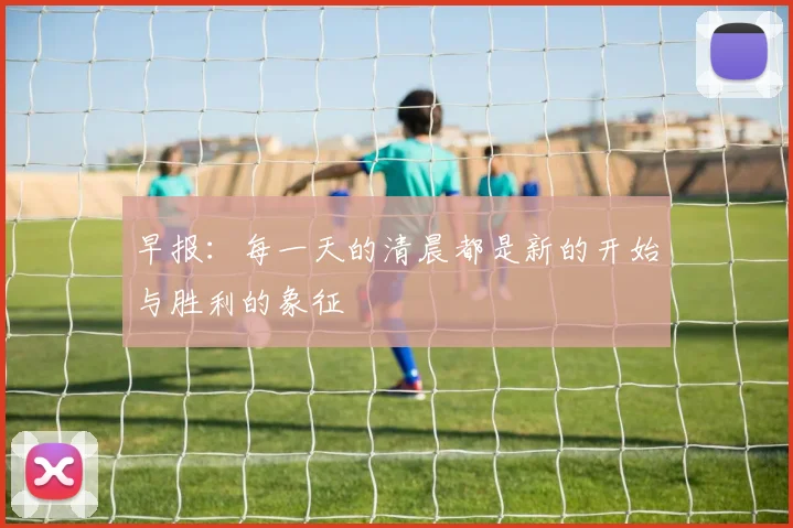 早报：每一天的清晨都是新的开始与胜利的象征