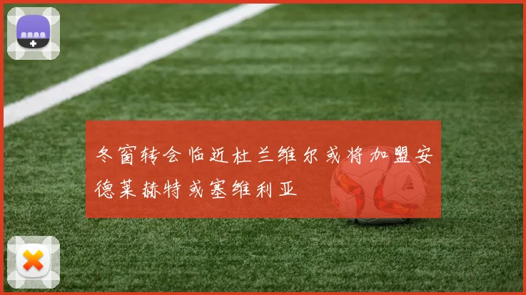 冬窗转会临近杜兰维尔或将加盟安德莱赫特或塞维利亚