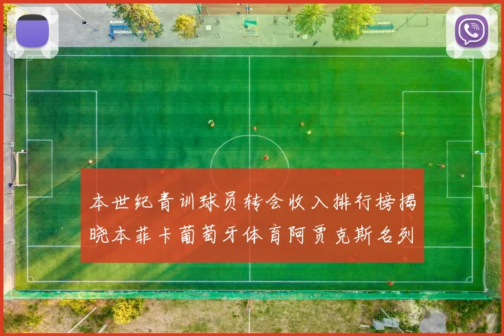 本世纪青训球员转会收入排行榜揭晓本菲卡葡萄牙体育阿贾克斯名列前茅