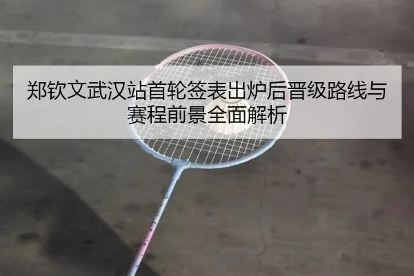 郑钦文武汉站首轮签表出炉后晋级路线与赛程前景全面解析 | HaoBo